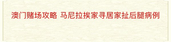 澳门赌场攻略 马尼拉挨家寻居家扯后腿病例