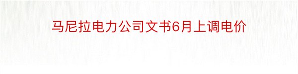 马尼拉电力公司文书6月上调电价