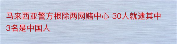 马来西亚警方根除两网赌中心 30人就逮其中3名是中国人