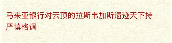 马来亚银行对云顶的拉斯韦加斯遗迹天下持严慎格调