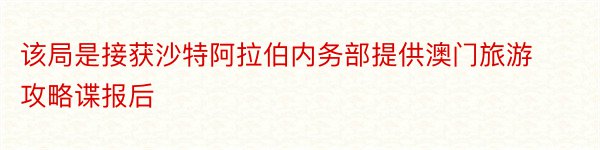 该局是接获沙特阿拉伯内务部提供澳门旅游攻略谍报后