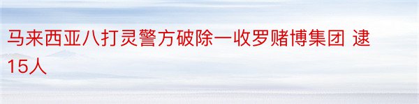 马来西亚八打灵警方破除一收罗赌博集团 逮15人