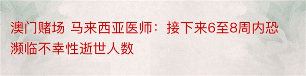 澳门赌场 马来西亚医师：接下来6至8周内恐濒临不幸性逝世人数