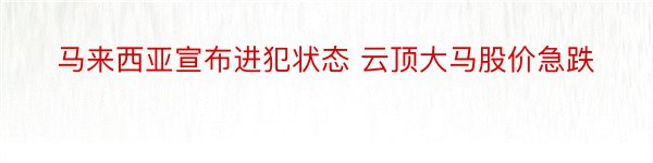 马来西亚宣布进犯状态 云顶大马股价急跌