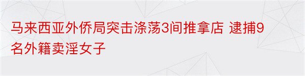 马来西亚外侨局突击涤荡3间推拿店 逮捕9名外籍卖淫女子