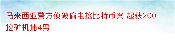 马来西亚警方侦破偷电挖比特币案 起获200挖矿机捕4男