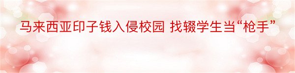 马来西亚印子钱入侵校园 找辍学生当“枪手”