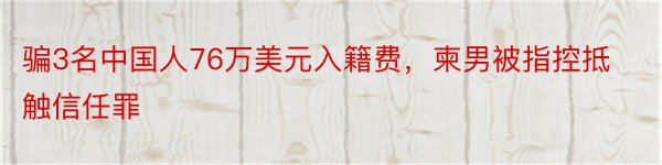 骗3名中国人76万美元入籍费，柬男被指控抵触信任罪