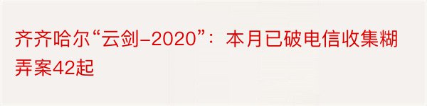 齐齐哈尔“云剑-2020”：本月已破电信收集糊弄案42起