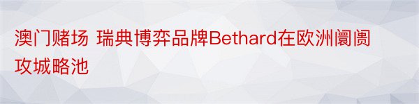 澳门赌场 瑞典博弈品牌Bethard在欧洲阛阓攻城略池