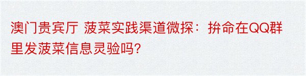 澳门贵宾厅 菠菜实践渠道微探：拚命在QQ群里发菠菜信息灵验吗？