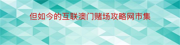 但如今的互联澳门赌场攻略网市集