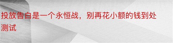 投放告白是一个永恒战，别再花小额的钱到处测试