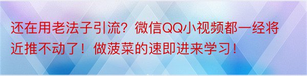 还在用老法子引流？微信QQ小视频都一经将近推不动了！做菠菜的速即进来学习！