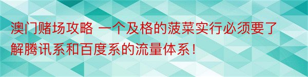 澳门赌场攻略 一个及格的菠菜实行必须要了解腾讯系和百度系的流量体系！