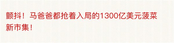 颤抖！马爸爸都抢着入局的1300亿美元菠菜新市集！