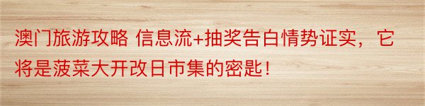 澳门旅游攻略 信息流+抽奖告白情势证实，它将是菠菜大开改日市集的密匙！