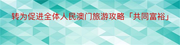 转为促进全体人民澳门旅游攻略「共同富裕」