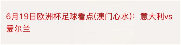 6月19日欧洲杯足球看点(澳门心水)：意大利vs爱尔兰