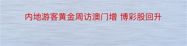 内地游客黄金周访澳门增 博彩股回升