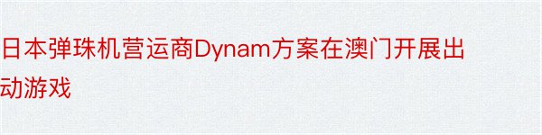 日本弹珠机营运商Dynam方案在澳门开展出动游戏