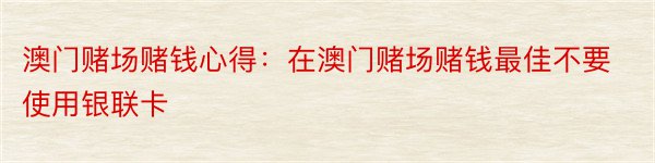 澳门赌场赌钱心得：在澳门赌场赌钱最佳不要使用银联卡