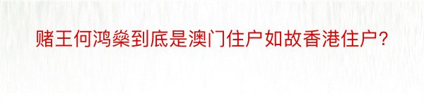 赌王何鸿燊到底是澳门住户如故香港住户？