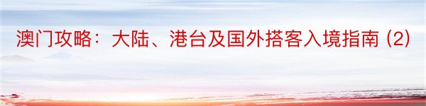 澳门攻略：大陆、港台及国外搭客入境指南 (2)