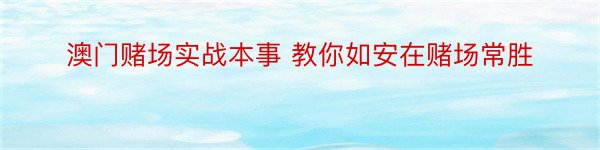 澳门赌场实战本事 教你如安在赌场常胜