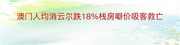 澳门人均消云尔跌18%栈房噼价吸客救亡