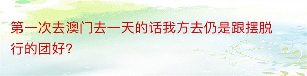 第一次去澳门去一天的话我方去仍是跟摆脱行的团好？