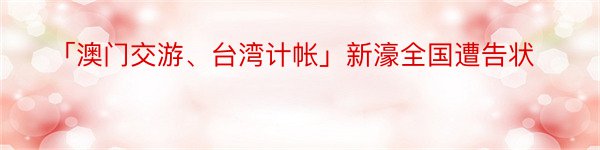 「澳门交游、台湾计帐」新濠全国遭告状