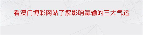 看澳门博彩网站了解影响赢输的三大气运