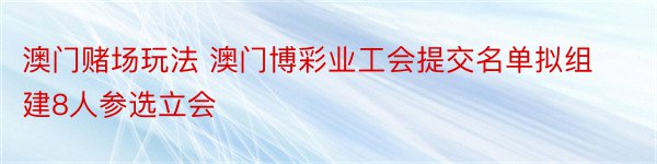 澳门赌场玩法 澳门博彩业工会提交名单拟组建8人参选立会