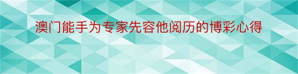 澳门能手为专家先容他阅历的博彩心得