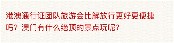 港澳通行证团队旅游会比解放行更好更便捷吗？澳门有什么绝顶的景点玩呢？