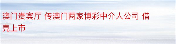 澳门贵宾厅 传澳门两家博彩中介人公司 借壳上市