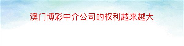 澳门博彩中介公司的权利越来越大