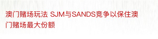 澳门赌场玩法 SJM与SANDS竞争以保住澳门赌场最大份额