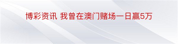 博彩资讯 我曾在澳门赌场一日赢5万