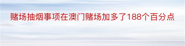 赌场抽烟事项在澳门赌场加多了188个百分点