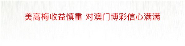 美高梅收益慎重 对澳门博彩信心满满