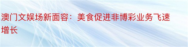 澳门文娱场新面容：美食促进非博彩业务飞速增长