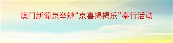 澳门新葡京举辨“京喜揭揭乐”奉行活动