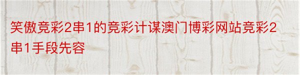 笑傲竞彩2串1的竞彩计谋澳门博彩网站竞彩2串1手段先容