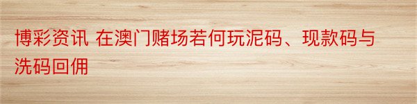 博彩资讯 在澳门赌场若何玩泥码、现款码与洗码回佣