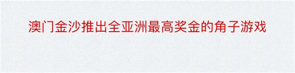 澳门金沙推出全亚洲最高奖金的角子游戏