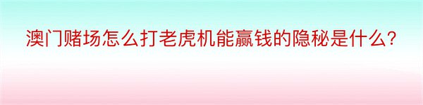 澳门赌场怎么打老虎机能赢钱的隐秘是什么？