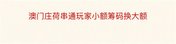 澳门庄荷串通玩家小额筹码换大额