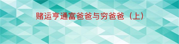 赌运亨通富爸爸与穷爸爸（上）